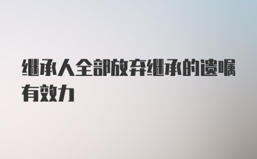 继承人全部放弃继承的遗嘱有效力