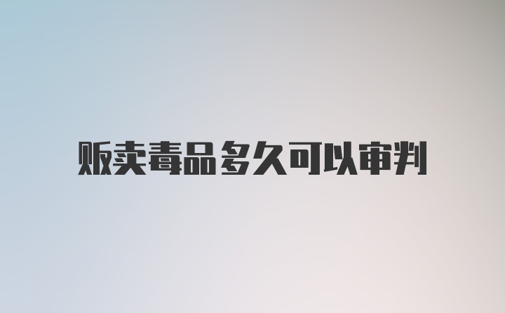 贩卖毒品多久可以审判