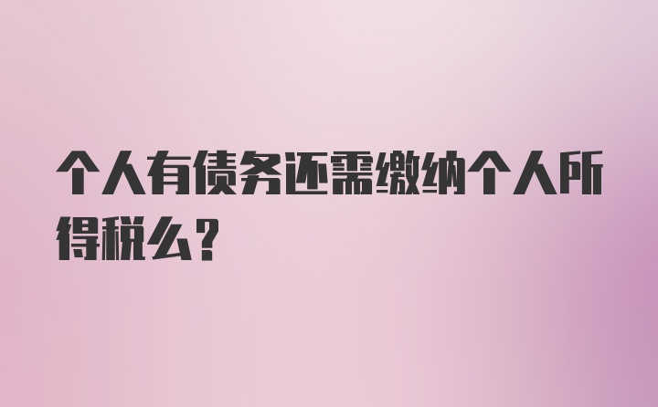 个人有债务还需缴纳个人所得税么？