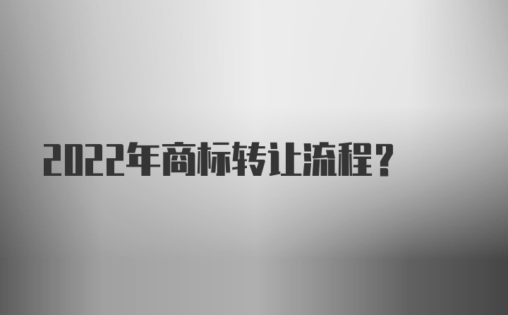 2022年商标转让流程？