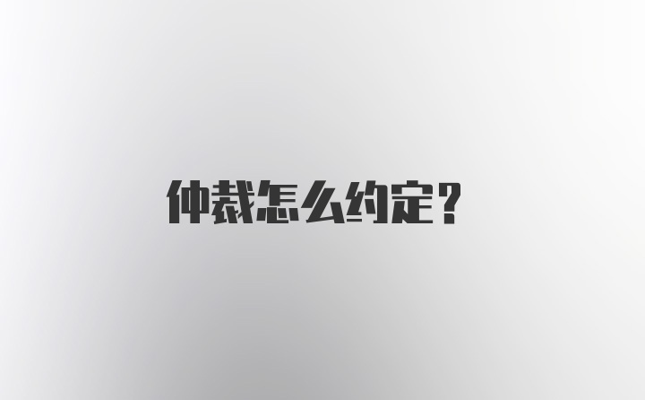 仲裁怎么约定？