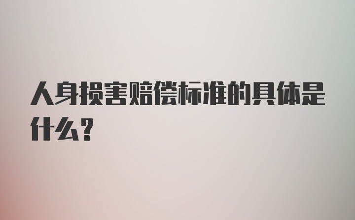 人身损害赔偿标准的具体是什么？