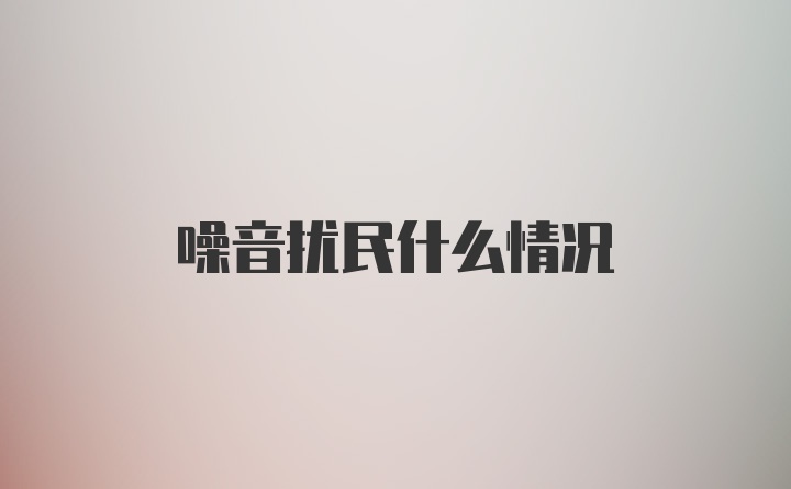 噪音扰民什么情况