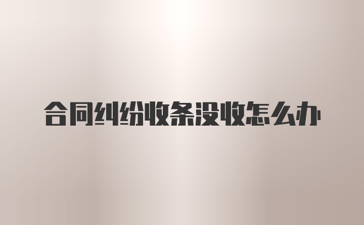 合同纠纷收条没收怎么办