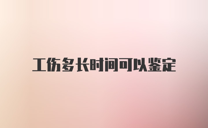 工伤多长时间可以鉴定