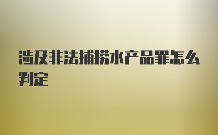 涉及非法捕捞水产品罪怎么判定