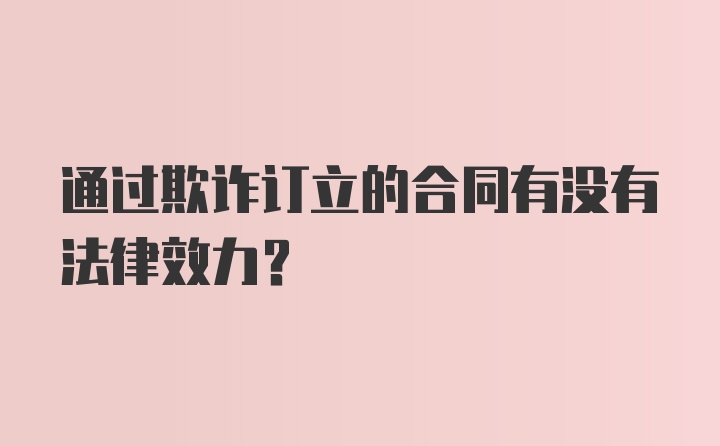 通过欺诈订立的合同有没有法律效力？