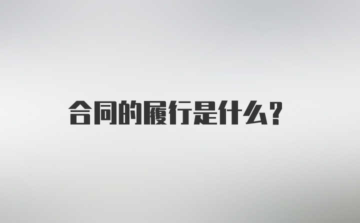 合同的履行是什么？