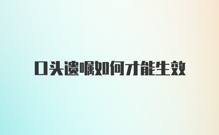 口头遗嘱如何才能生效