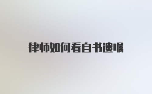 律师如何看自书遗嘱