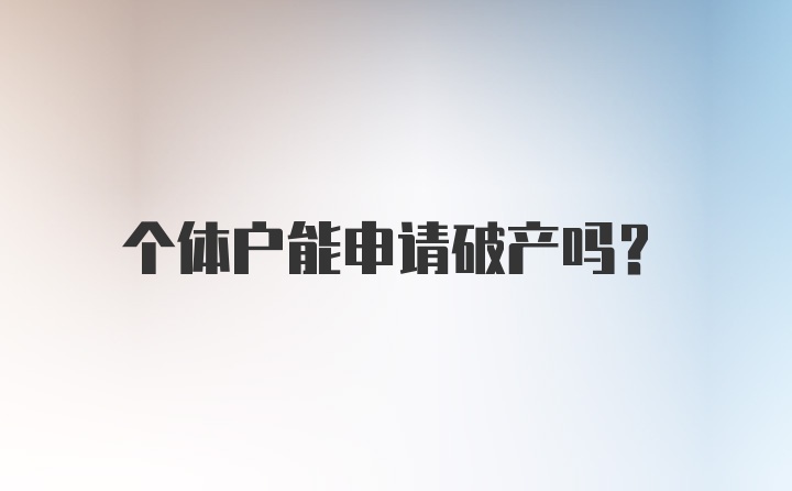 个体户能申请破产吗？