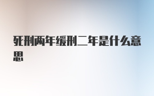 死刑两年缓刑二年是什么意思