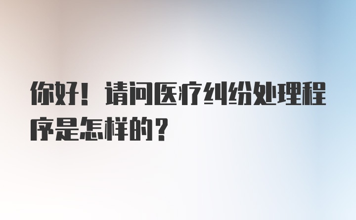 你好！请问医疗纠纷处理程序是怎样的？