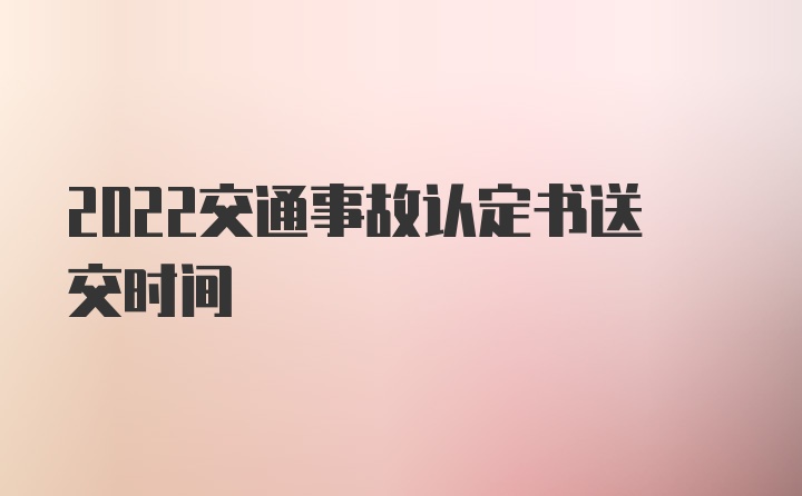 2022交通事故认定书送交时间