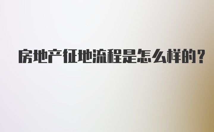 房地产征地流程是怎么样的?