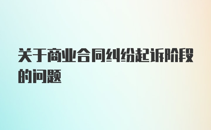 关于商业合同纠纷起诉阶段的问题