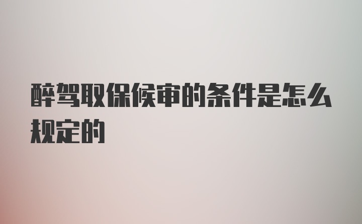 醉驾取保候审的条件是怎么规定的