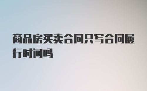 商品房买卖合同只写合同履行时间吗