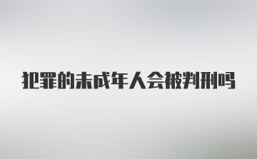 犯罪的未成年人会被判刑吗