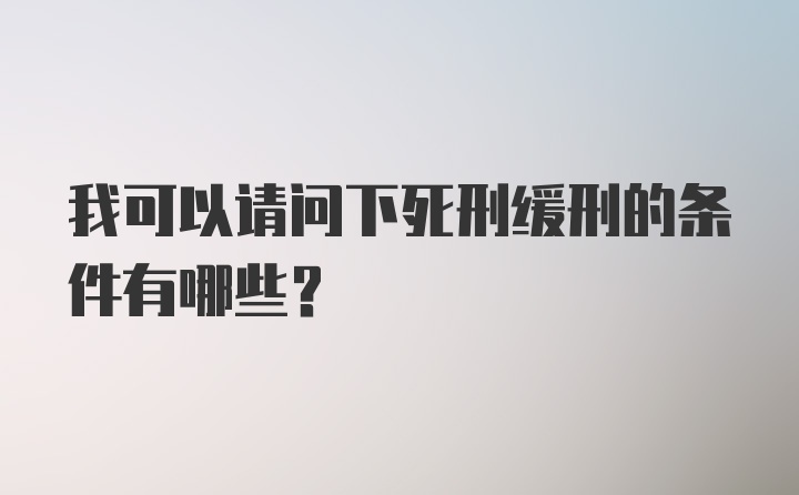 我可以请问下死刑缓刑的条件有哪些？