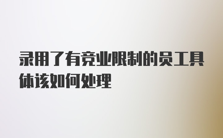 录用了有竞业限制的员工具体该如何处理