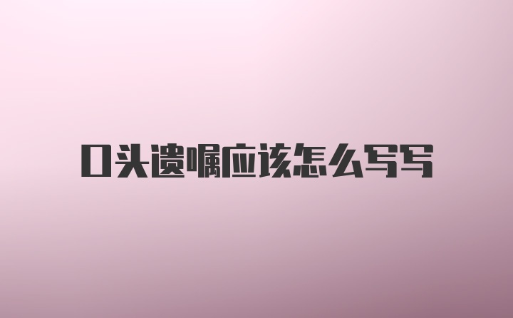 口头遗嘱应该怎么写写