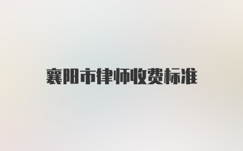 襄阳市律师收费标准