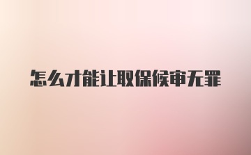 怎么才能让取保候审无罪