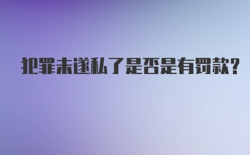 犯罪未遂私了是否是有罚款?