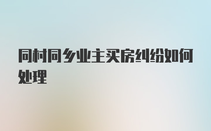 同村同乡业主买房纠纷如何处理