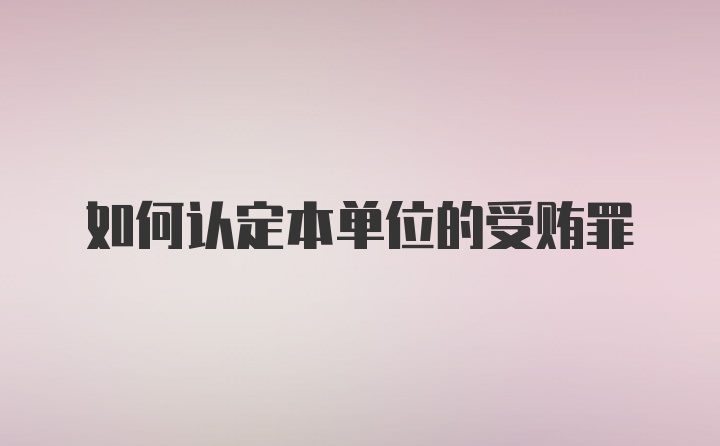 如何认定本单位的受贿罪