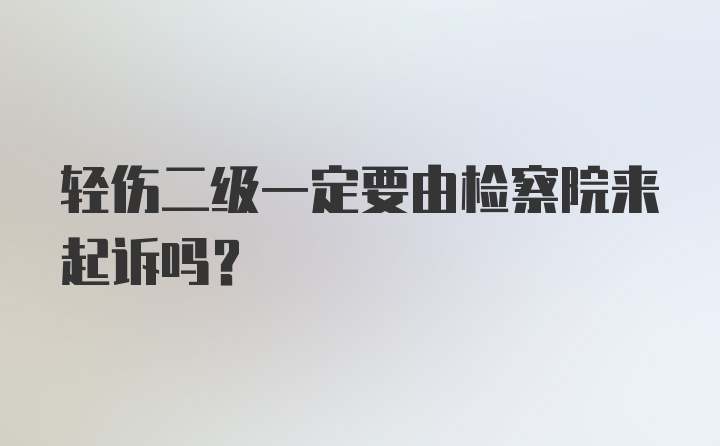 轻伤二级一定要由检察院来起诉吗?