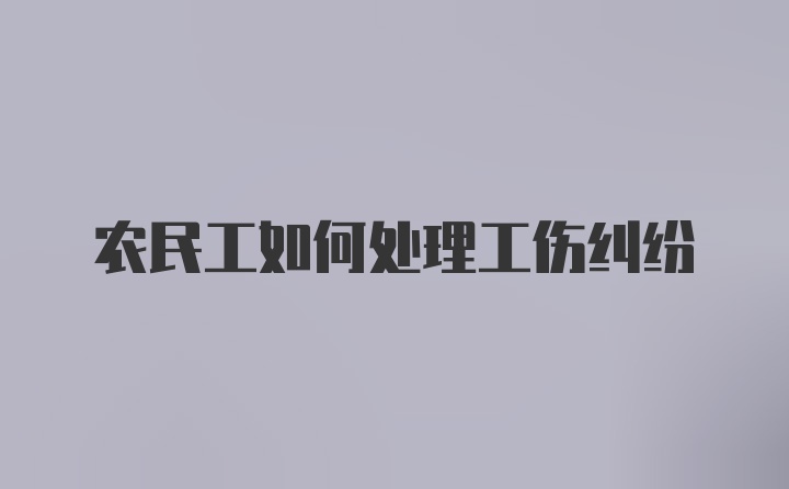 农民工如何处理工伤纠纷