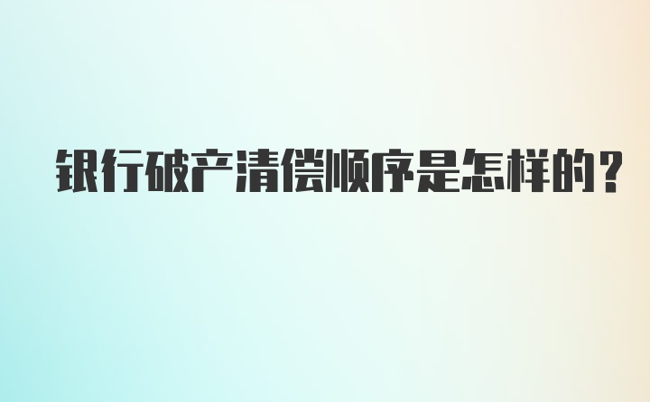 银行破产清偿顺序是怎样的？