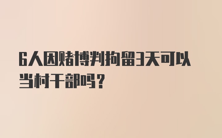 6人因赌博判拘留3天可以当村干部吗？