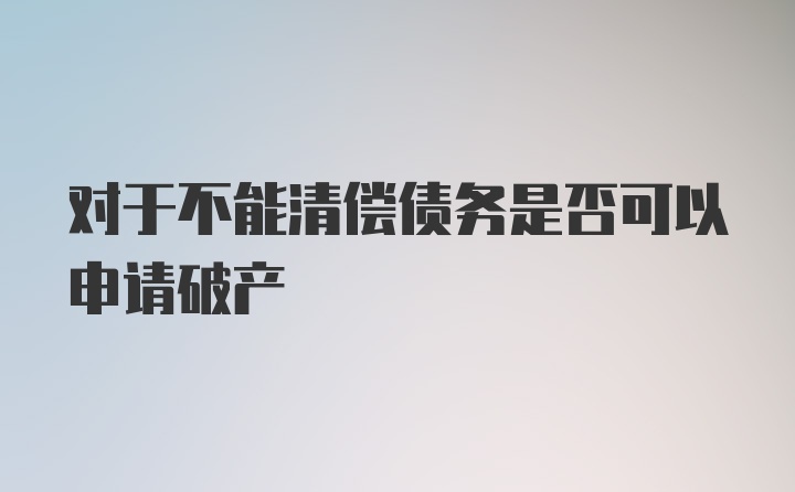 对于不能清偿债务是否可以申请破产