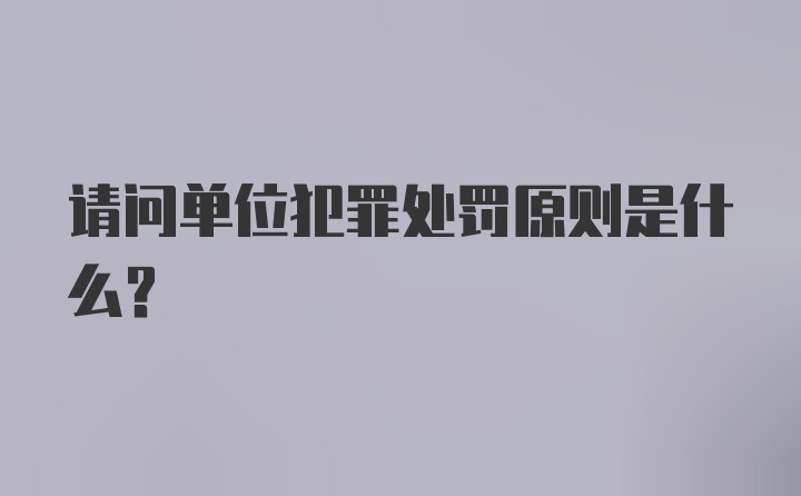 请问单位犯罪处罚原则是什么?