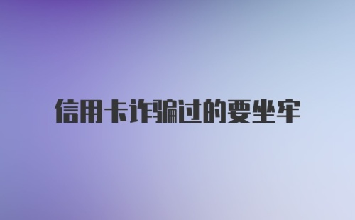 信用卡诈骗过的要坐牢