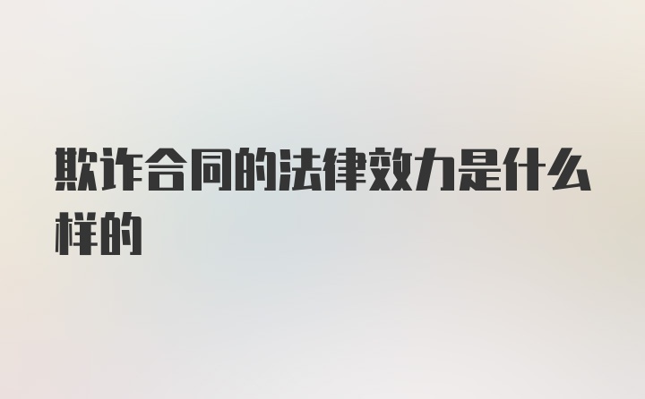 欺诈合同的法律效力是什么样的