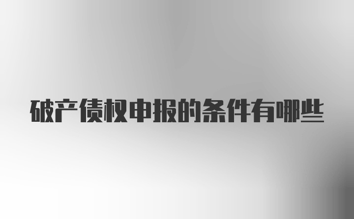 破产债权申报的条件有哪些