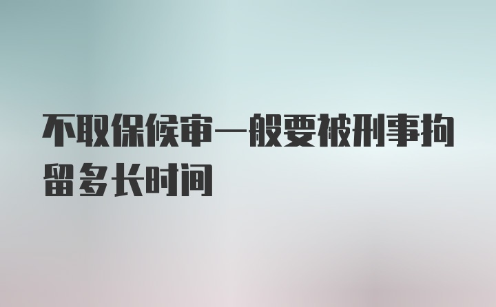 不取保候审一般要被刑事拘留多长时间