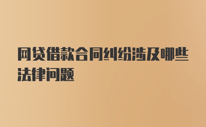 网贷借款合同纠纷涉及哪些法律问题