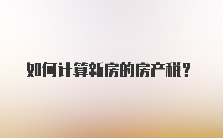 如何计算新房的房产税？