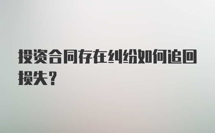 投资合同存在纠纷如何追回损失？