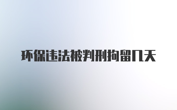 环保违法被判刑拘留几天