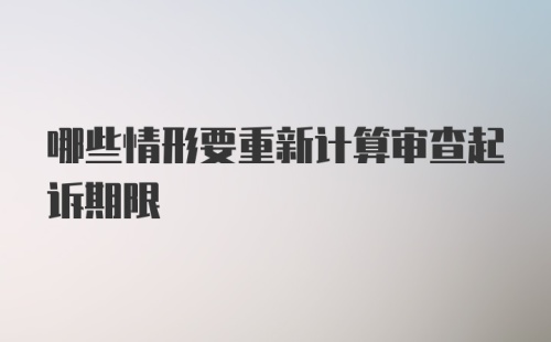 哪些情形要重新计算审查起诉期限