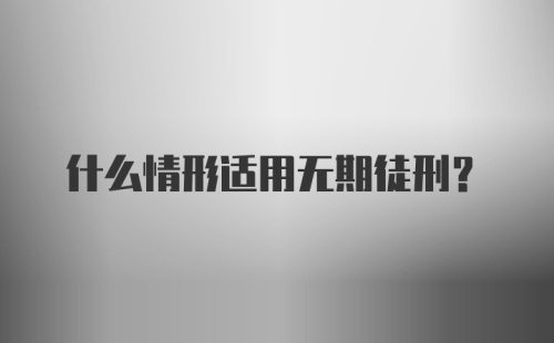 什么情形适用无期徒刑？