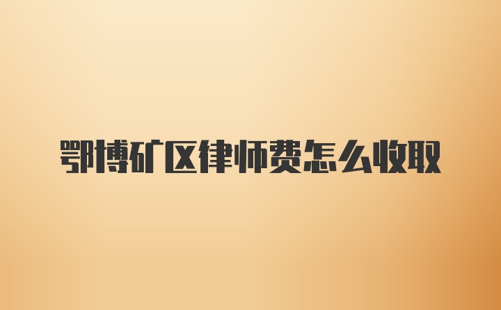 鄂博矿区律师费怎么收取