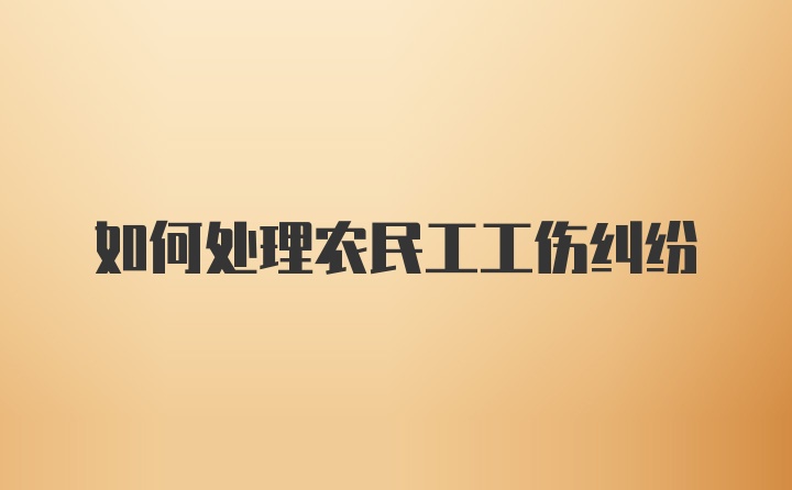 如何处理农民工工伤纠纷