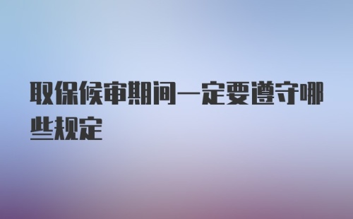 取保候审期间一定要遵守哪些规定